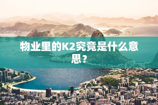 物业里的K2究竟是什么意思？