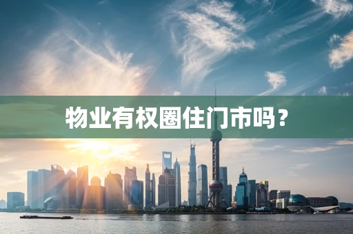 物业有权圈住门市吗？