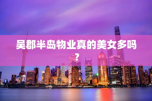 吴郡半岛物业真的美女多吗？