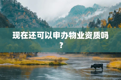 现在还可以申办物业资质吗？