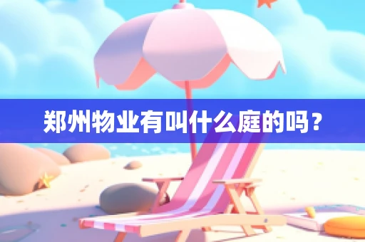 郑州物业有叫什么庭的吗？