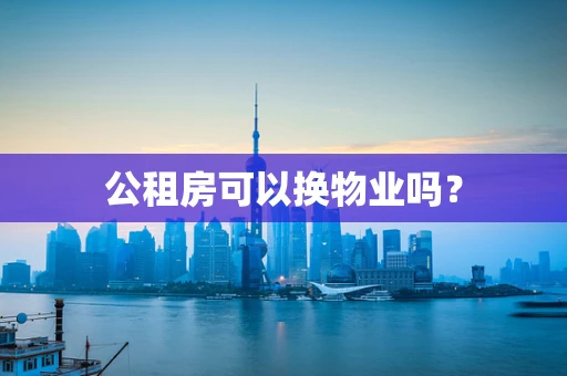 公租房可以换物业吗？