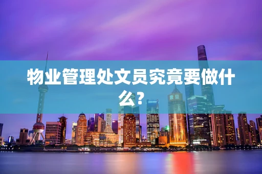 物业管理处文员究竟要做什么？