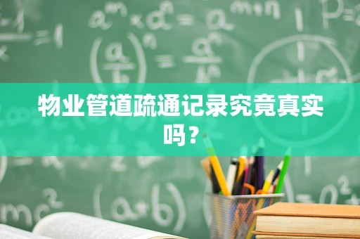 物业管道疏通记录究竟真实吗？