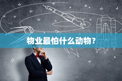 物业最怕什么动物？