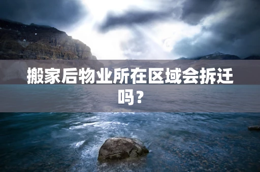 搬家后物业所在区域会拆迁吗？
