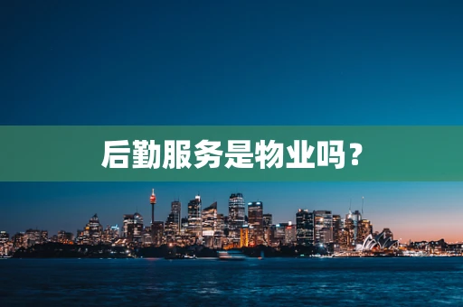 后勤服务是物业吗？