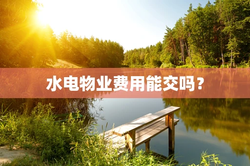 水电物业费用能交吗？