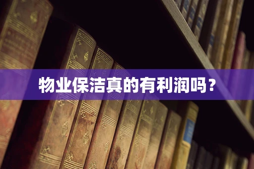 物业保洁真的有利润吗？