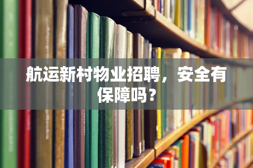 航运新村物业招聘，安全有保障吗？