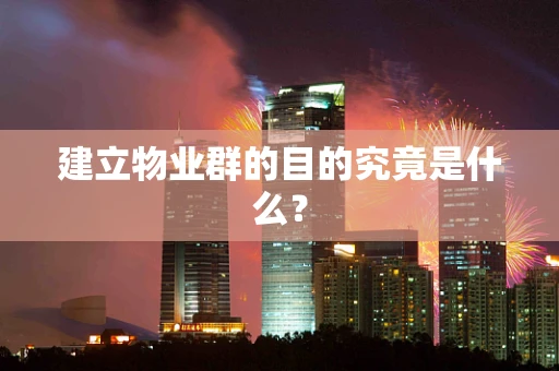 建立物业群的目的究竟是什么？