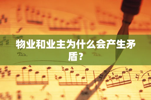 物业和业主为什么会产生矛盾？