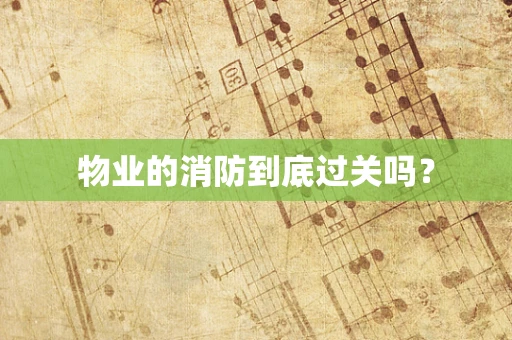 物业的消防到底过关吗？