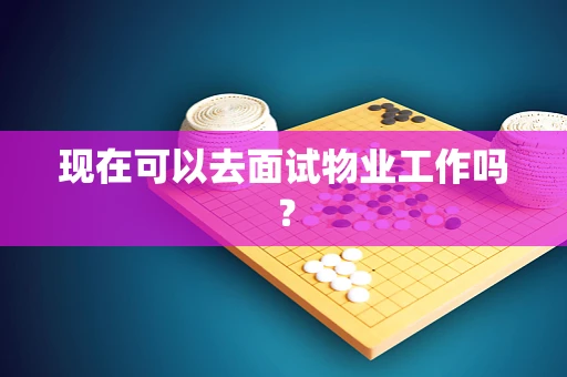 现在可以去面试物业工作吗？