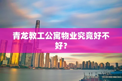 青龙教工公寓物业究竟好不好？