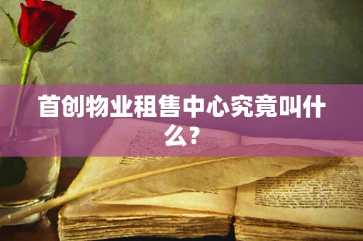 首创物业租售中心究竟叫什么？