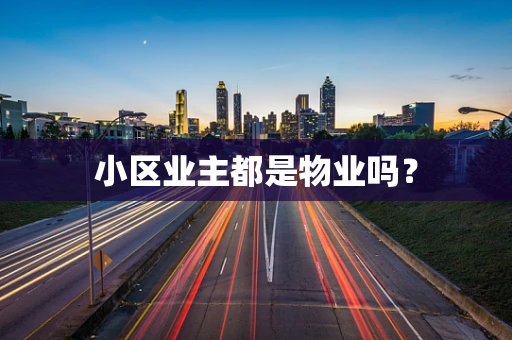 小区业主都是物业吗？
