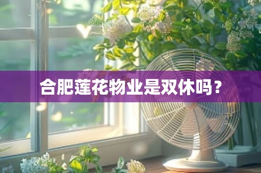 合肥莲花物业是双休吗？
