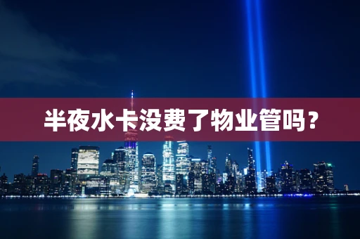 半夜水卡没费了物业管吗？