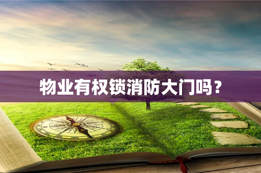 物业有权锁消防大门吗？