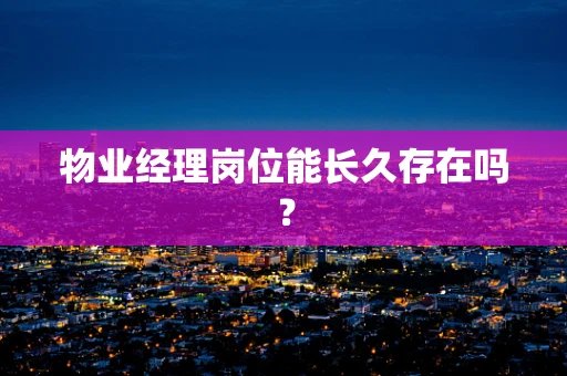 物业经理岗位能长久存在吗？