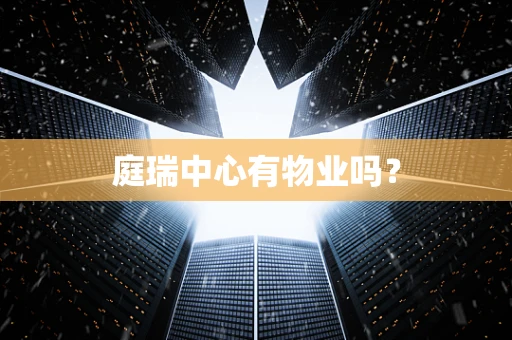 庭瑞中心有物业吗？