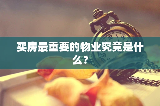 买房最重要的物业究竟是什么？