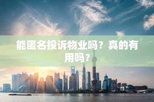 能匿名投诉物业吗？真的有用吗？