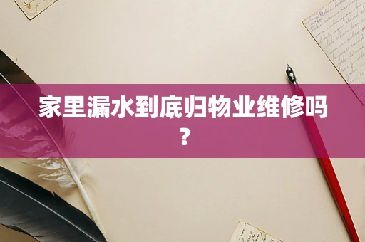 家里漏水到底归物业维修吗？