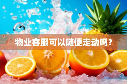 物业客服可以随便走动吗？