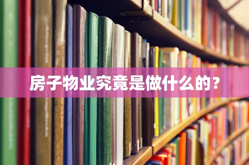 房子物业究竟是做什么的？