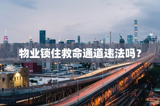 物业锁住救命通道违法吗？