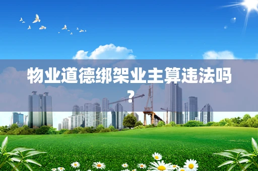 物业道德绑架业主算违法吗？