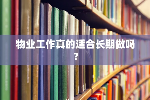 物业工作真的适合长期做吗？