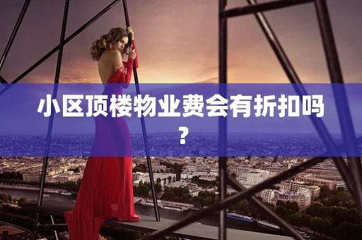 小区顶楼物业费会有折扣吗？