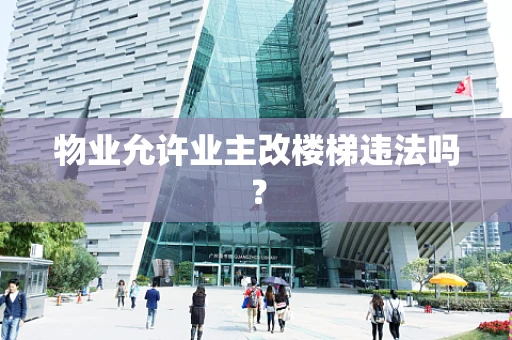 物业允许业主改楼梯违法吗？