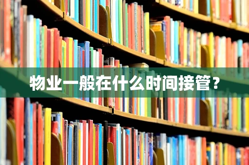 物业一般在什么时间接管？
