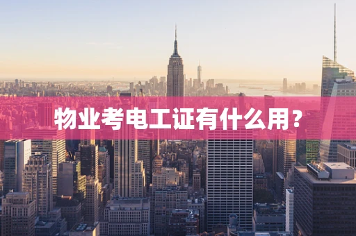 物业考电工证有什么用？