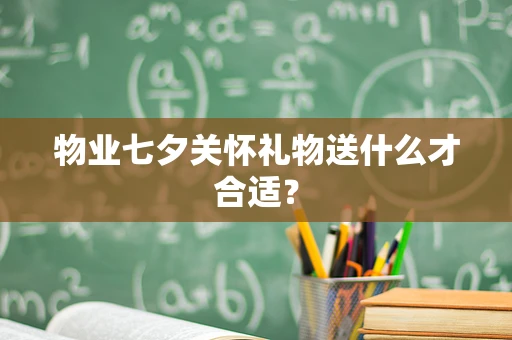 物业七夕关怀礼物送什么才合适？