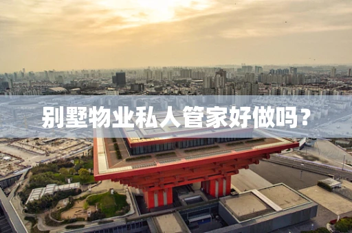 别墅物业私人管家好做吗？