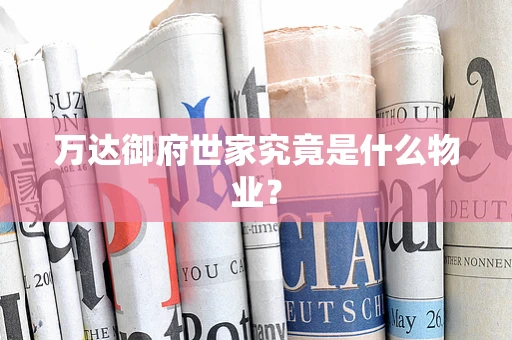 万达御府世家究竟是什么物业？