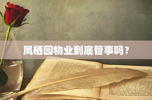 凤栖园物业到底管事吗？