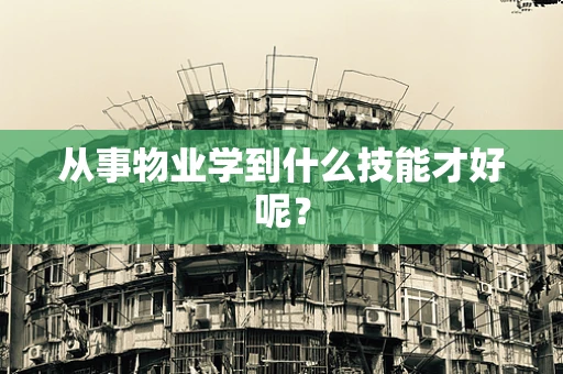从事物业学到什么技能才好呢？