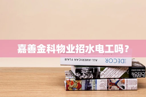 嘉善金科物业招水电工吗？