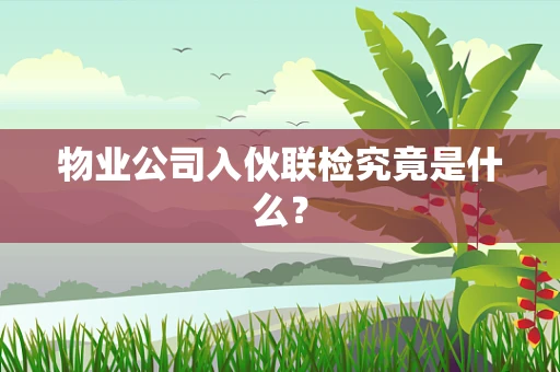物业公司入伙联检究竟是什么？