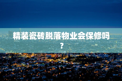 精装瓷砖脱落物业会保修吗？