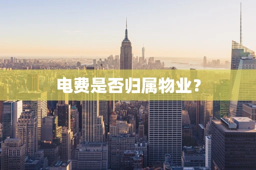 电费是否归属物业？