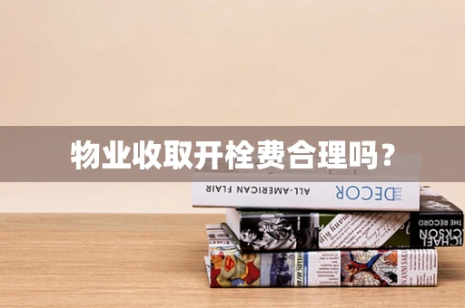 物业收取开栓费合理吗？