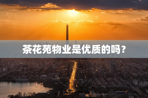 茶花苑物业是优质的吗？