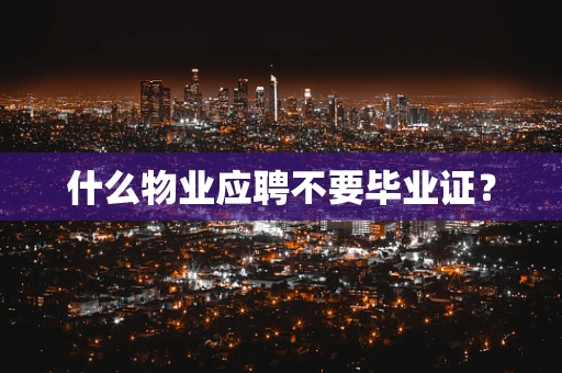 什么物业应聘不要毕业证？